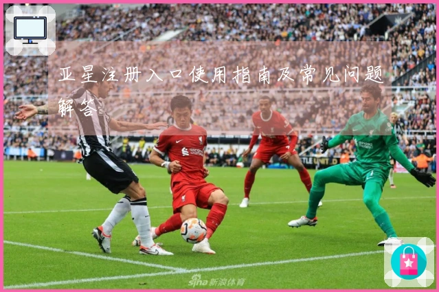 亚星注册入口使用指南及常见问题解答
