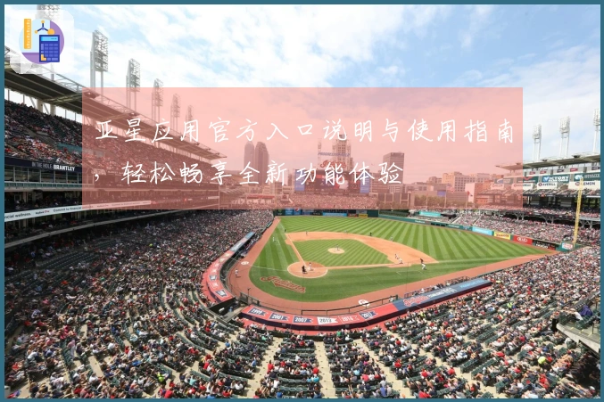 亚星应用官方入口说明与使用指南，轻松畅享全新功能体验