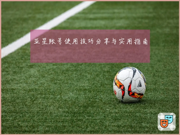 亚星账号使用技巧分享与实用指南